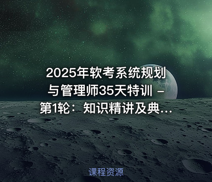 2025年软考系统规划与管理师35天特训 - 第1轮：知识精讲及典型习题