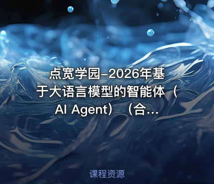 点宽学园-2026年基于大语言模型的智能体（AI Agent）（合集）【系统课】