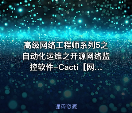 高级网络工程师系列5之自动化运维之开源网络监控软件-Cacti【网络工程师】
