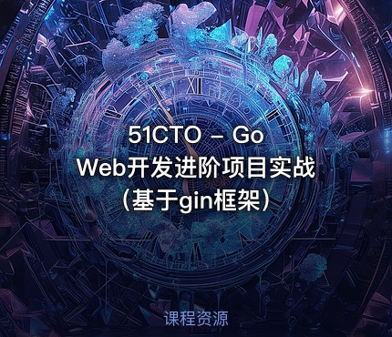 51CTO - Go Web开发进阶项目实战（基于gin框架）