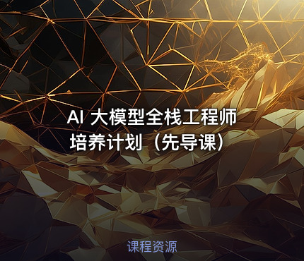 AI 大模型全栈工程师培养计划（先导课）