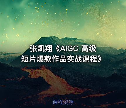 张凯翔《AIGC 高级短片爆款作品实战课程》