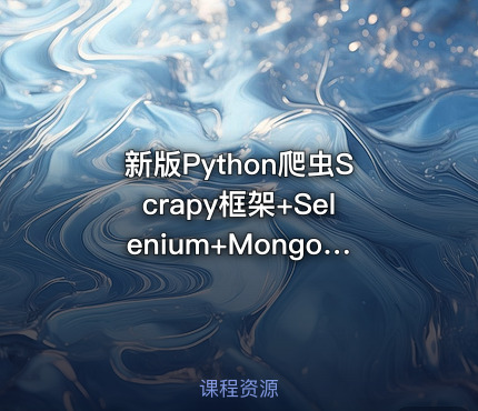 新版Python爬虫Scrapy框架+Selenium+MongoDB反爬多项目实战