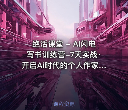 绝活课堂 - AI闪电写书训练营-7天实战·开启Ai时代的个人作家之旅