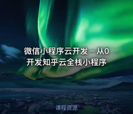 微信小程序云开发－从0开发知乎云全栈小程序