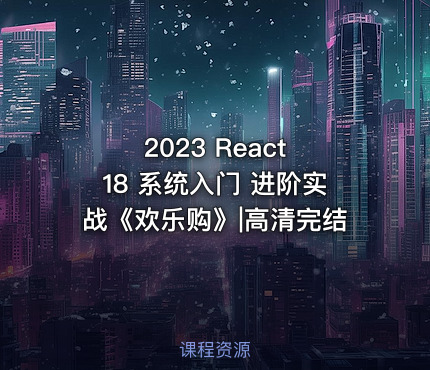 2023 React 18 系统入门 进阶实战《欢乐购》|高清完结