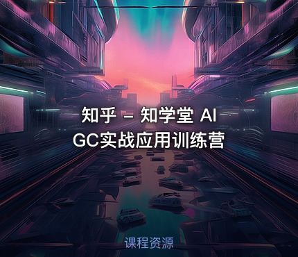 知乎 - 知学堂 AIGC实战应用训练营