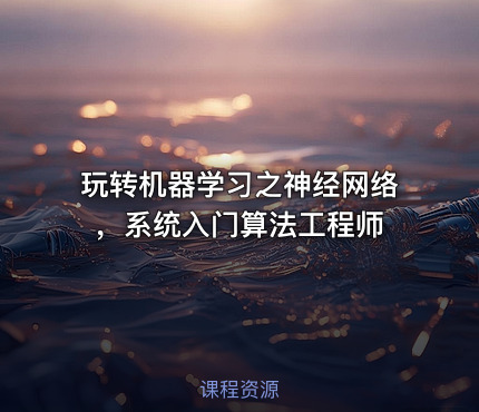 玩转机器学习之神经网络，系统入门算法工程师