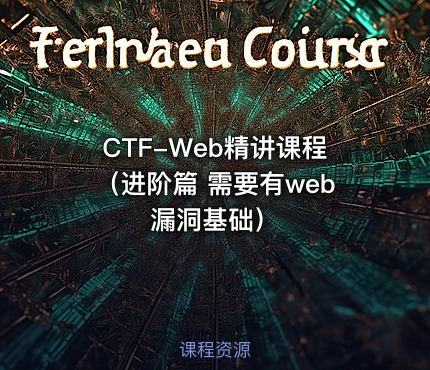 CTF-Web精讲课程（进阶篇 需要有web漏洞基础）