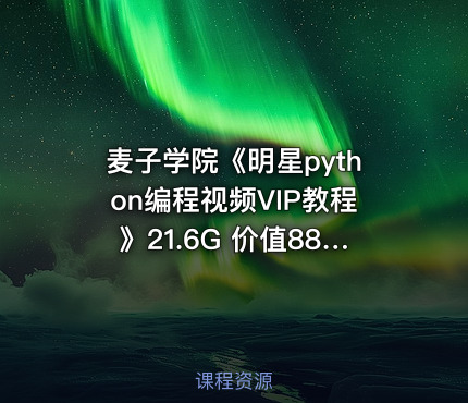 麦子学院《明星python编程视频VIP教程》21.6G 价值8800元