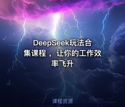 DeepSeek玩法合集课程 ，让你的工作效率飞升