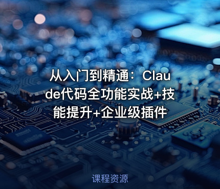 从入门到精通：Claude代码全功能实战+技能提升+企业级插件