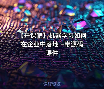 【开课吧】机器学习如何在企业中落地 -带源码课件