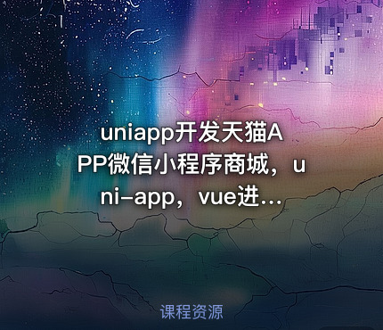 uniapp开发天猫APP微信小程序商城，uni-app，vue进阶实战课程