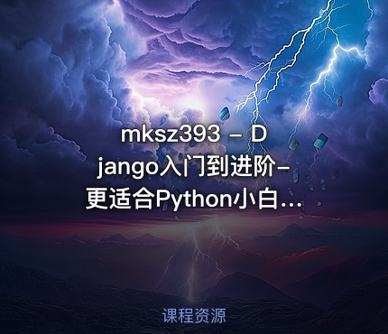 mksz393 - Django入门到进阶-更适合Python小白的系统课程