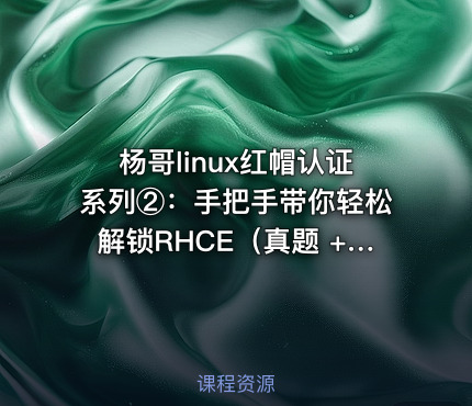 杨哥linux红帽认证系列②：手把手带你轻松解锁RHCE（真题 + 环境 + 自测脚本）