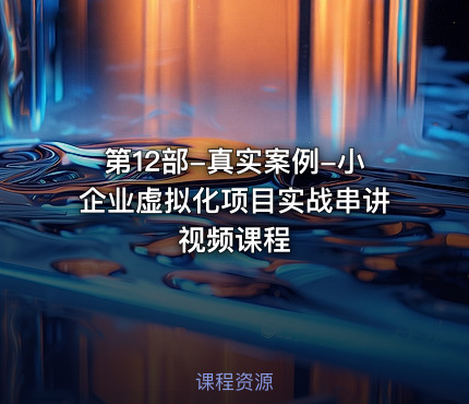 第12部-真实案例-小企业虚拟化项目实战串讲视频课程
