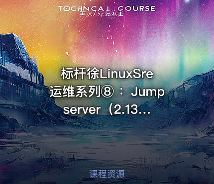 标杆徐LinuxSre运维系列⑧ ：Jumpserver（2.13版本）堡垒机实践（8讲）
