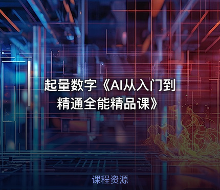 起量数字《AI从入门到精通全能精品课》
