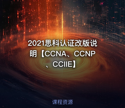 2021思科认证改版说明【CCNA、CCNP、CCIIE】