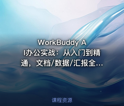 WorkBuddy AI办公实战:从入门到精通,文档/数据/汇报全场景提效课