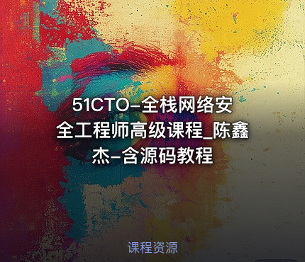 51CTO-全栈网络安全工程师高级课程_陈鑫杰-含源码教程