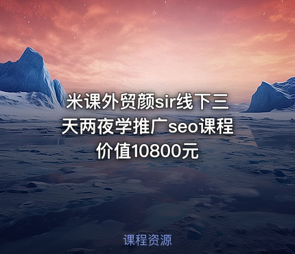 米课外贸颜sir线下三天两夜学推广seo课程价值10800元