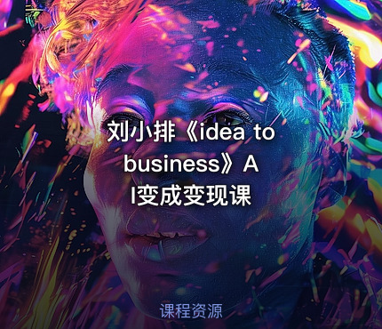 刘小排《idea to business》AI变成变现课