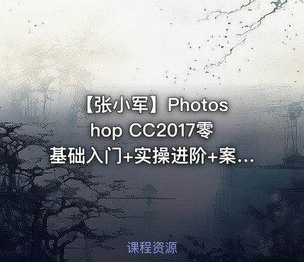 【张小军】Photoshop CC2017零基础入门+实操进阶+案例讲解视频教程