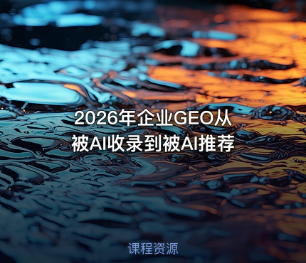 2026年企业GEO从被AI收录到被AI推荐