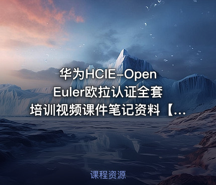 华为HCIE-OpenEuler欧拉认证全套培训视频课件笔记资料【13.8GB】