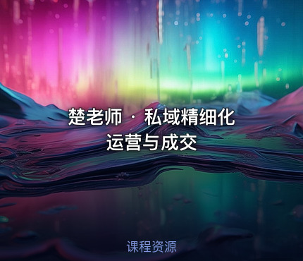 楚老师 · 私域精细化运营与成交