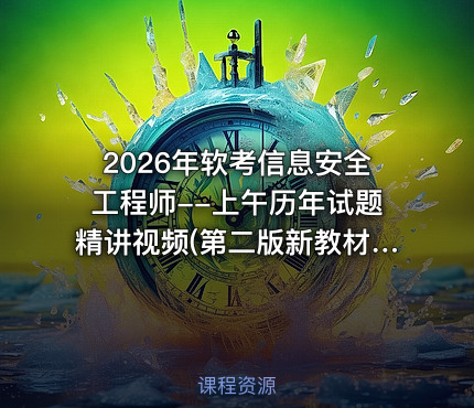 2026年软考信息安全工程师--上午历年试题精讲视频(第二版新教材)