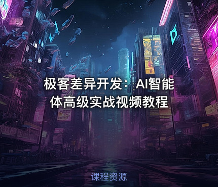 极客差异开发：AI智能体高级实战视频教程