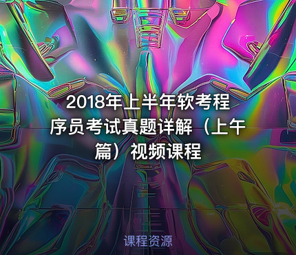 2018年上半年软考程序员考试真题详解（上午篇）视频课程