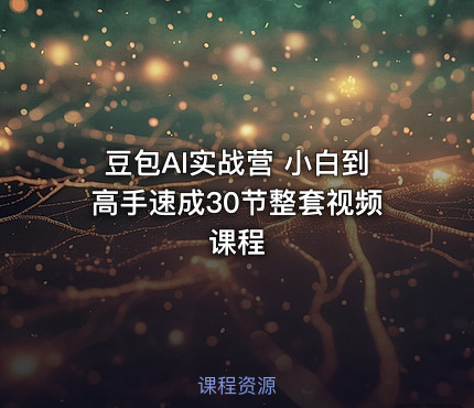 豆包AI实战营 小白到高手速成30节整套视频课程