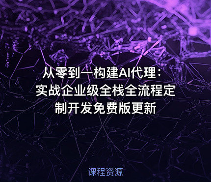 从零到一构建AI代理：实战企业级全栈全流程定制开发免费版更新