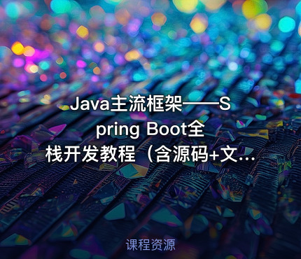Java主流框架——Spring Boot全栈开发教程（含源码+文档）