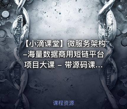 【小滴课堂】微服务架构-海量数据商用短链平台项目大课 - 带源码课件