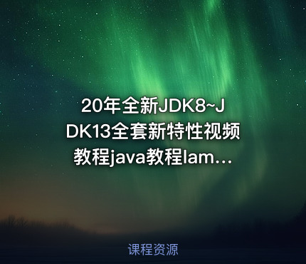 20年全新JDK8~JDK13全套新特性视频教程java教程lambda函数式编程