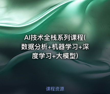 AI技术全栈系列课程(数据分析+机器学习+深度学习+大模型)