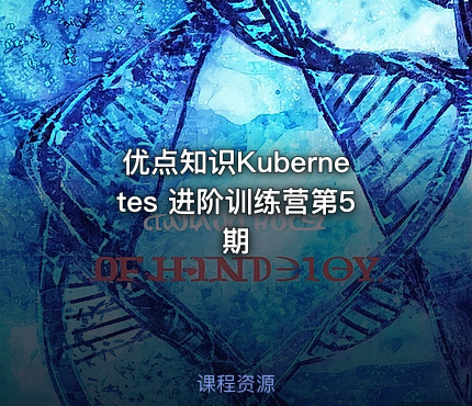 优点知识Kubernetes 进阶训练营第5期
