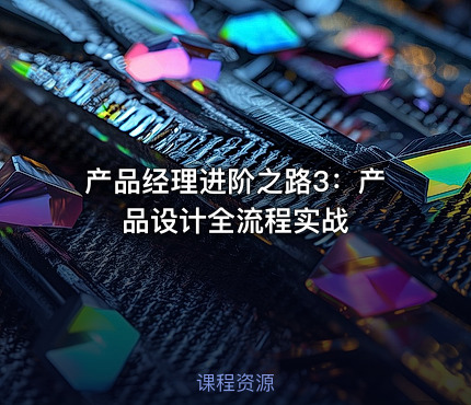 产品经理进阶之路3：产品设计全流程实战