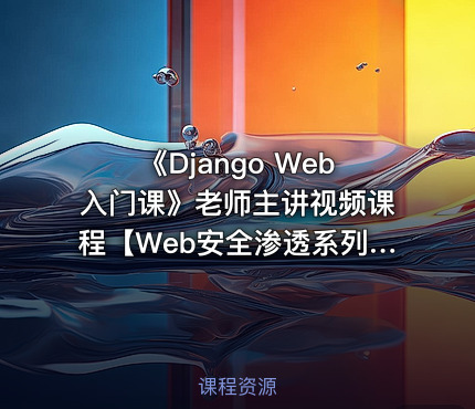 《Django Web入门课》老师主讲视频课程【Web安全渗透系列课】