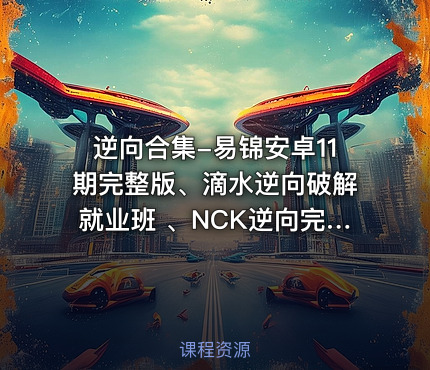 逆向合集-易锦安卓11期完整版、滴水逆向破解就业班 、NCK逆向完整版等