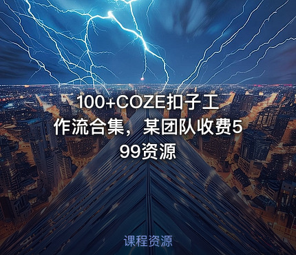100+COZE扣子工作流合集，某团队收费599资源