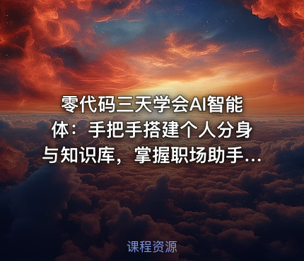 零代码三天学会AI智能体：手把手搭建个人分身与知识库，掌握职场助手、目标管理