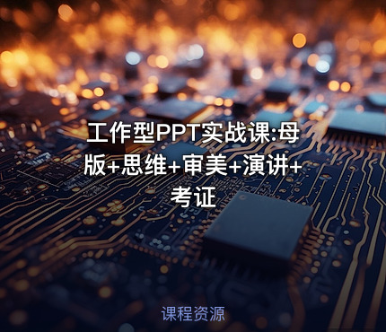 工作型PPT实战课:母版+思维+审美+演讲+考证