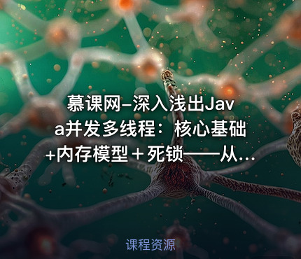 慕课网-深入浅出Java并发多线程：核心基础+内存模型＋死锁——从用法到原理，面试必考