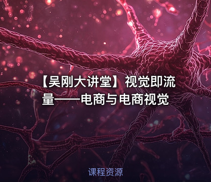 【吴刚大讲堂】视觉即流量——电商与电商视觉